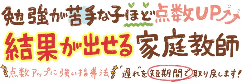 勉強が苦手な子ほど点数UP。結果が出せる家庭教師。点数アップに強い指導法。